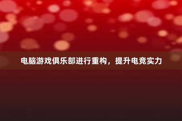 电脑游戏俱乐部进行重构，提升电竞实力