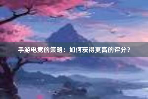 手游电竞的策略：如何获得更高的评分？