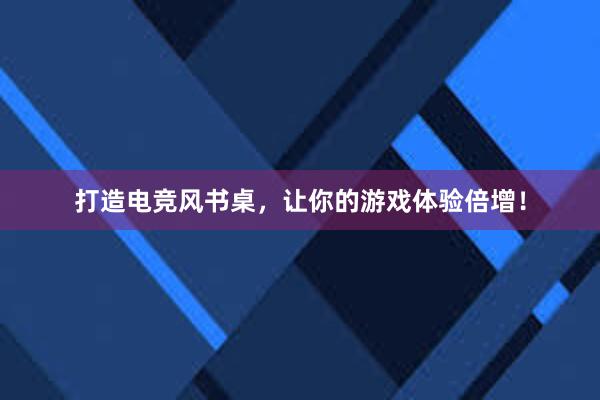 打造电竞风书桌，让你的游戏体验倍增！