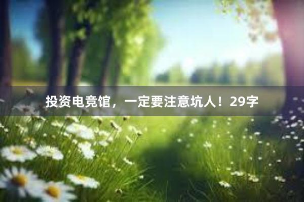 投资电竞馆，一定要注意坑人！29字