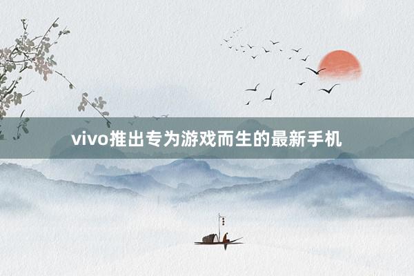 vivo推出专为游戏而生的最新手机