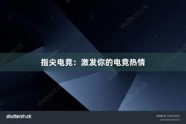 指尖电竞：激发你的电竞热情