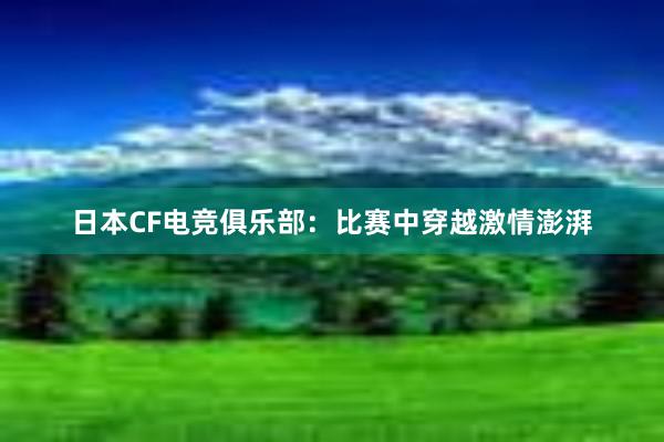 日本CF电竞俱乐部：比赛中穿越激情澎湃