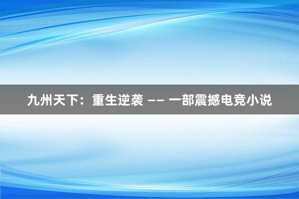 九州天下：重生逆袭 —— 一部震撼电竞小说