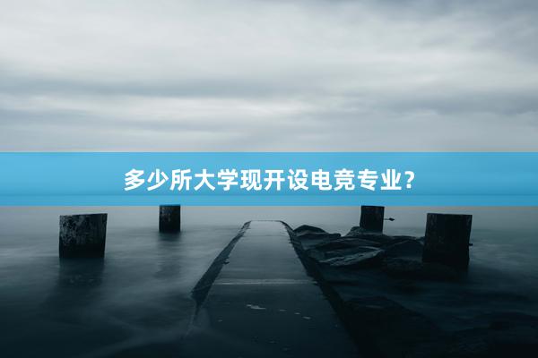 多少所大学现开设电竞专业？