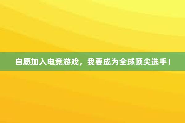 自愿加入电竞游戏，我要成为全球顶尖选手！