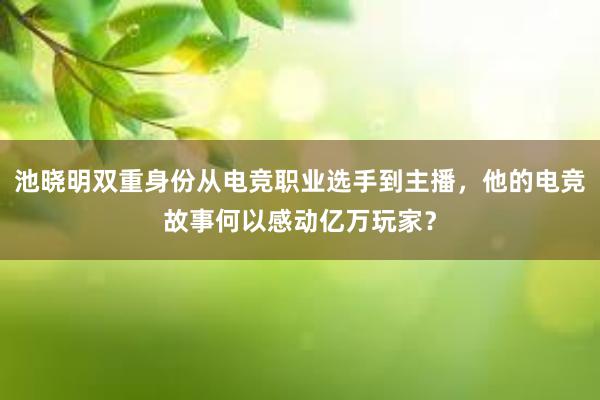 池晓明双重身份从电竞职业选手到主播，他的电竞故事何以感动亿万玩家？