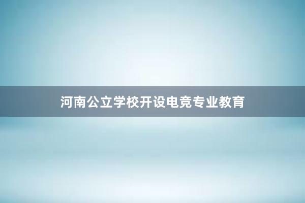 河南公立学校开设电竞专业教育