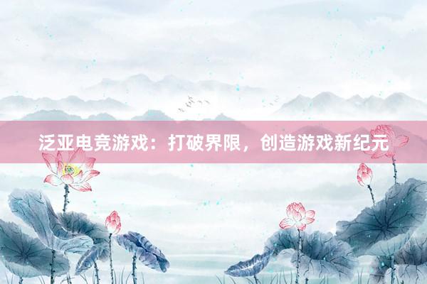 泛亚电竞游戏：打破界限，创造游戏新纪元