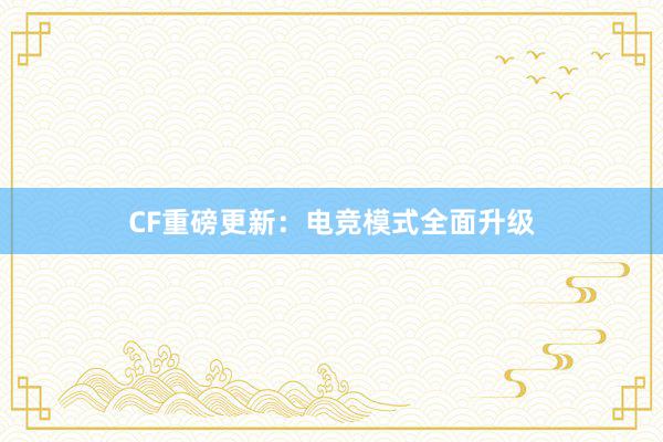 CF重磅更新：电竞模式全面升级