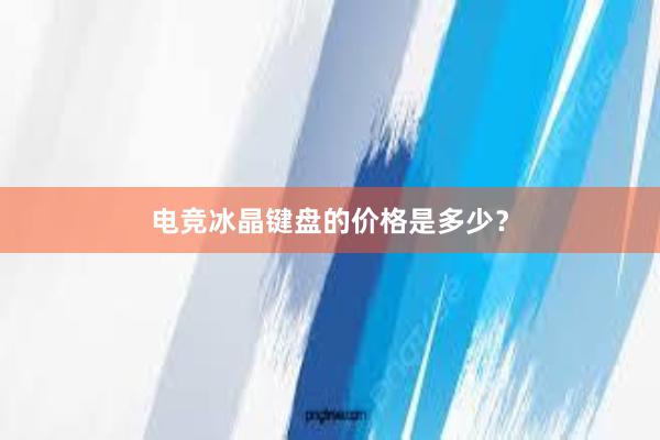 电竞冰晶键盘的价格是多少？