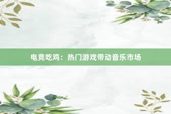 电竞吃鸡：热门游戏带动音乐市场