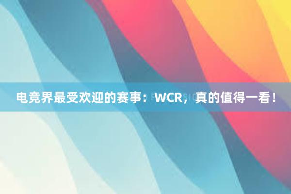 电竞界最受欢迎的赛事：WCR，真的值得一看！