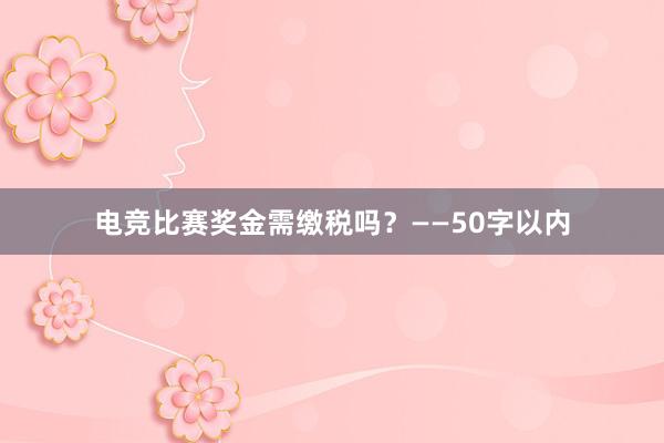 电竞比赛奖金需缴税吗？——50字以内