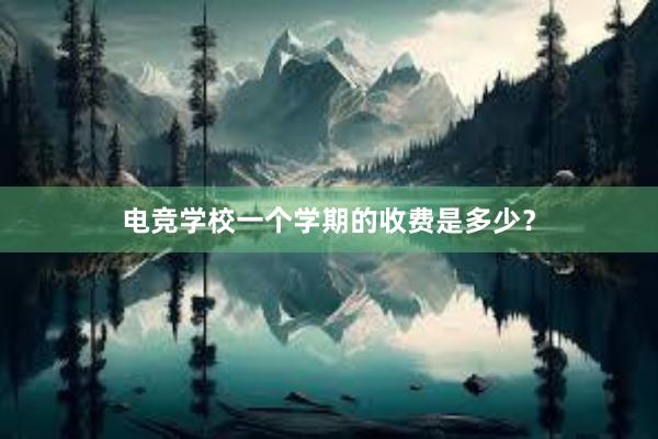 电竞学校一个学期的收费是多少？