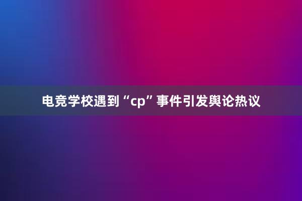 电竞学校遇到“cp”事件引发舆论热议