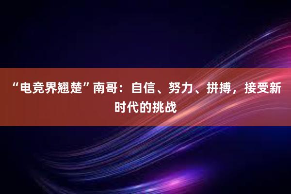 “电竞界翘楚”南哥：自信、努力、拼搏，接受新时代的挑战