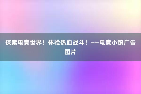 探索电竞世界！体验热血战斗！——电竞小镇广告图片