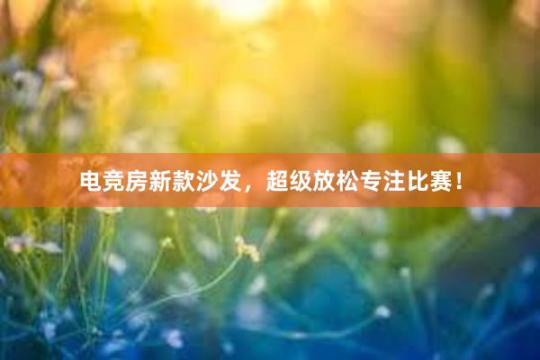 电竞房新款沙发，超级放松专注比赛！