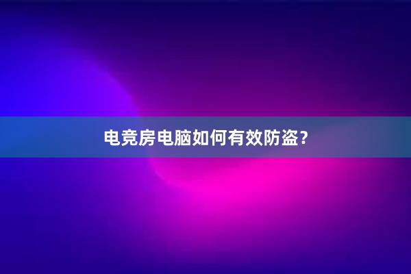 电竞房电脑如何有效防盗？