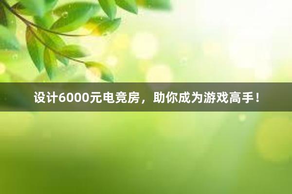 设计6000元电竞房，助你成为游戏高手！