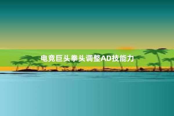 电竞巨头拳头调整AD技能力