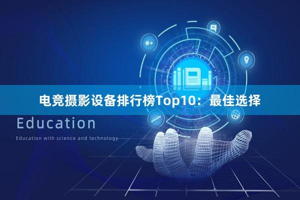 电竞摄影设备排行榜Top10：最佳选择