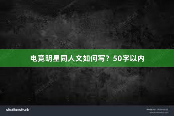 电竞明星同人文如何写？50字以内