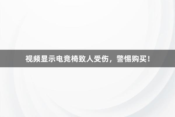 视频显示电竞椅致人受伤，警惕购买！