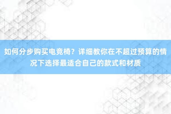 如何分步购买电竞椅？详细教你在不超过预算的情况下选择最适合自己的款式和材质