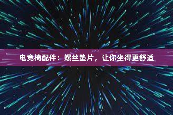 电竞椅配件：螺丝垫片，让你坐得更舒适