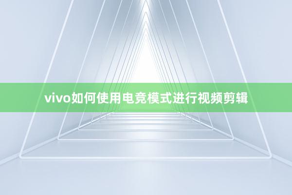 vivo如何使用电竞模式进行视频剪辑