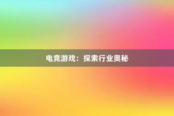 电竞游戏：探索行业奥秘