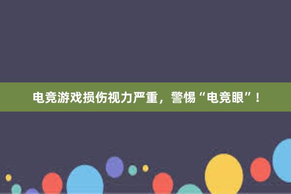 电竞游戏损伤视力严重，警惕“电竞眼”！