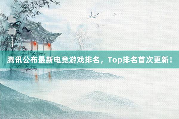 腾讯公布最新电竞游戏排名，Top排名首次更新！