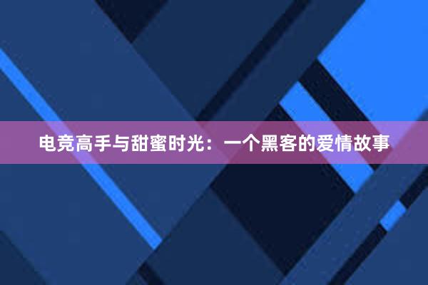 电竞高手与甜蜜时光：一个黑客的爱情故事