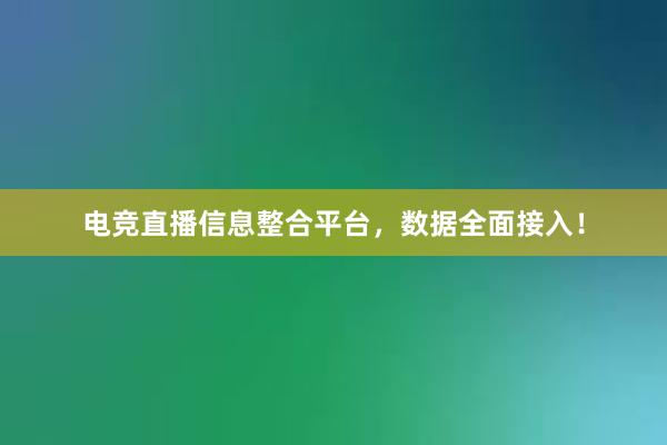 电竞直播信息整合平台，数据全面接入！