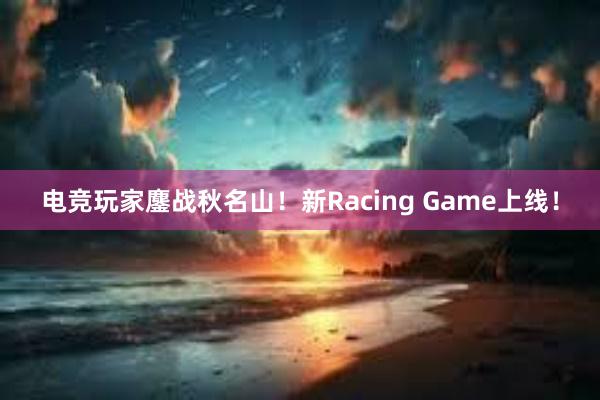 电竞玩家鏖战秋名山！新Racing Game上线！