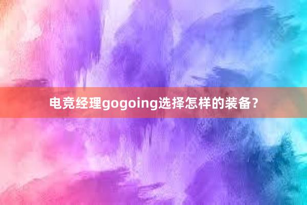 电竞经理gogoing选择怎样的装备？