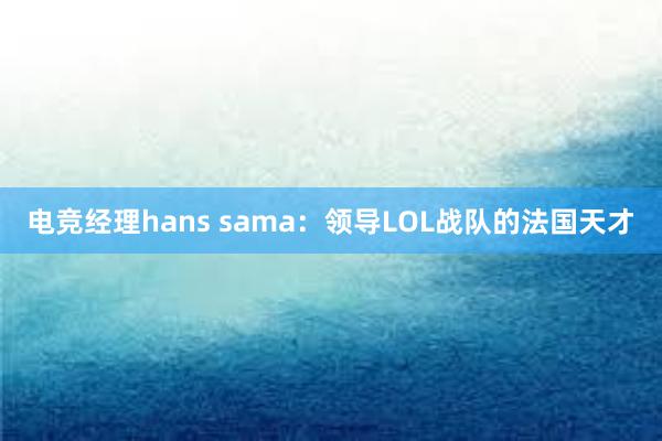 电竞经理hans sama：领导LOL战队的法国天才