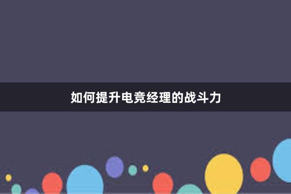 如何提升电竞经理的战斗力