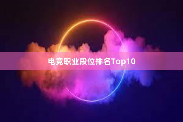 电竞职业段位排名Top10