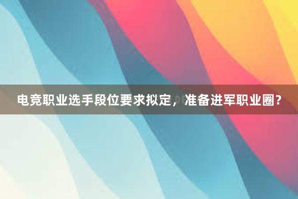 电竞职业选手段位要求拟定，准备进军职业圈？