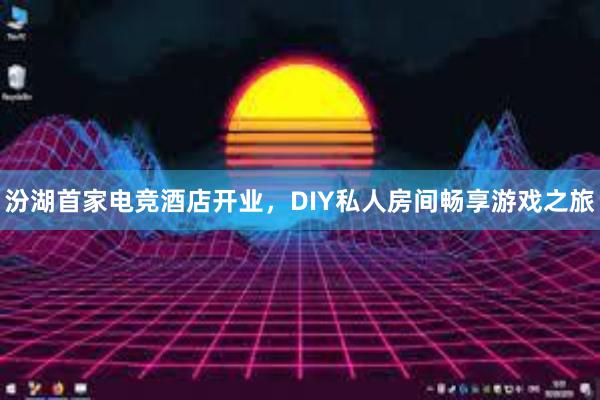 汾湖首家电竞酒店开业，DIY私人房间畅享游戏之旅