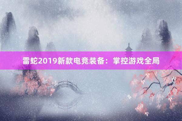 雷蛇2019新款电竞装备：掌控游戏全局