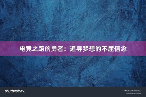 电竞之路的勇者：追寻梦想的不屈信念