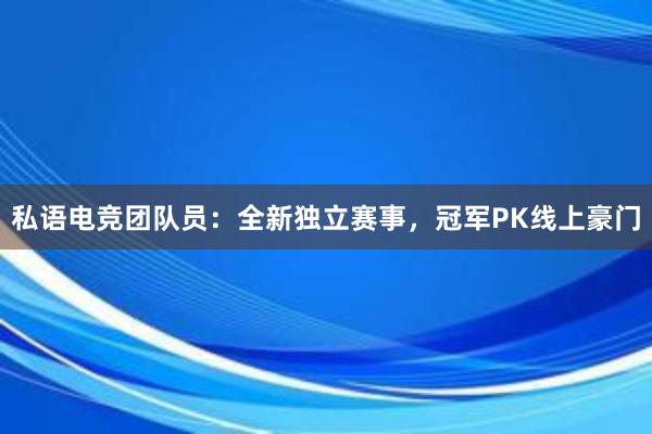 私语电竞团队员：全新独立赛事，冠军PK线上豪门