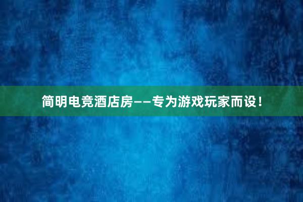 简明电竞酒店房——专为游戏玩家而设！