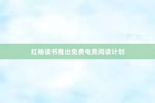 红袖读书推出免费电竞阅读计划