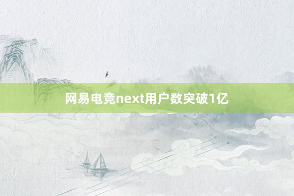 网易电竞next用户数突破1亿